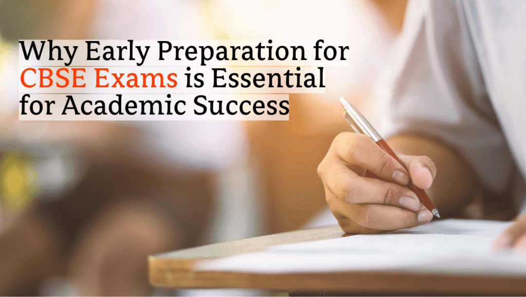 Why Early Preparation for CBSE Exams is Essential for Academic Success
